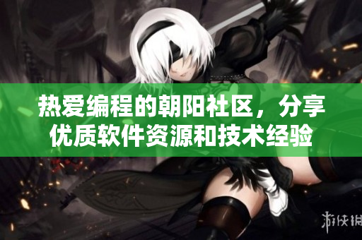 熱愛編程的朝陽社區(qū)，分享優(yōu)質(zhì)軟件資源和技術(shù)經(jīng)驗(yàn)
