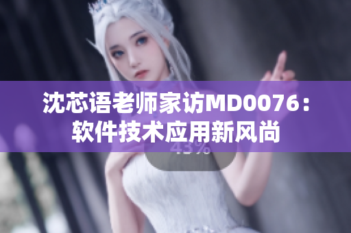 沈芯語老師家訪MD0076：軟件技術應用新風尚