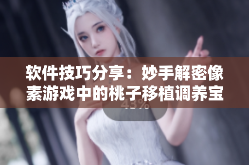 軟件技巧分享：妙手解密像素游戲中的桃子移植調(diào)養(yǎng)寶典