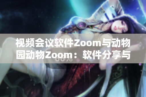 視頻會議軟件Zoom與動物園動物Zoom：軟件分享與互動新體驗