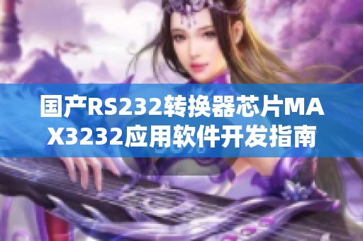 國產(chǎn)RS232轉(zhuǎn)換器芯片MAX3232應(yīng)用軟件開發(fā)指南
