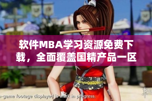 軟件MBA學(xué)習(xí)資源免費(fèi)下載，全面覆蓋國精產(chǎn)品一區(qū)至三區(qū)