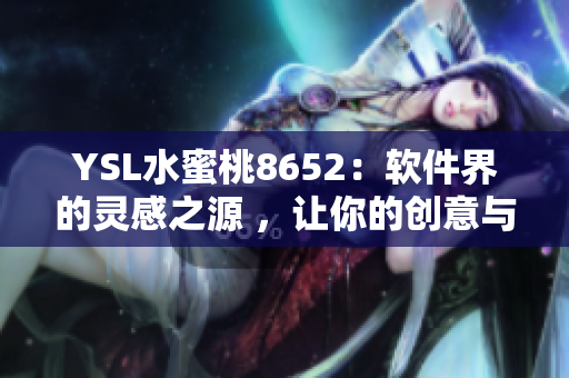 YSL水蜜桃8652：軟件界的靈感之源 ，讓你的創(chuàng)意與激情如此火熱