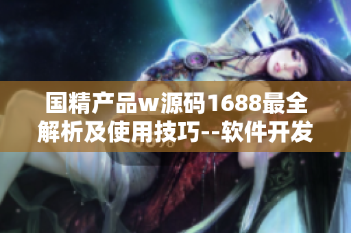 國精產品w源碼1688最全解析及使用技巧--軟件開發(fā)者不可錯過