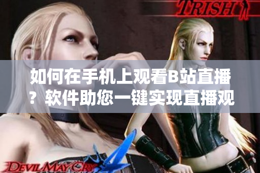如何在手機(jī)上觀看B站直播？軟件助您一鍵實(shí)現(xiàn)直播觀看需求