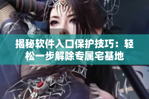揭秘軟件入口保護技巧：輕松一步解除專屬宅基地