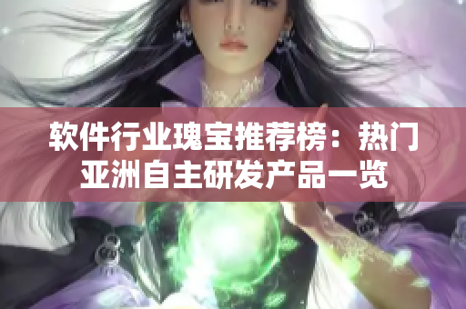 軟件行業(yè)瑰寶推薦榜：熱門亞洲自主研發(fā)產(chǎn)品一覽