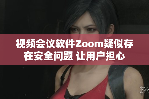 視頻會(huì)議軟件Zoom疑似存在安全問題 讓用戶擔(dān)心