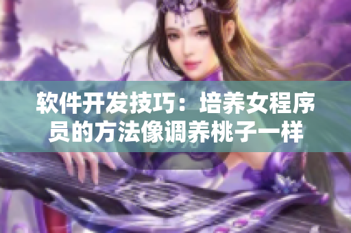 軟件開發(fā)技巧：培養(yǎng)女程序員的方法像調養(yǎng)桃子一樣