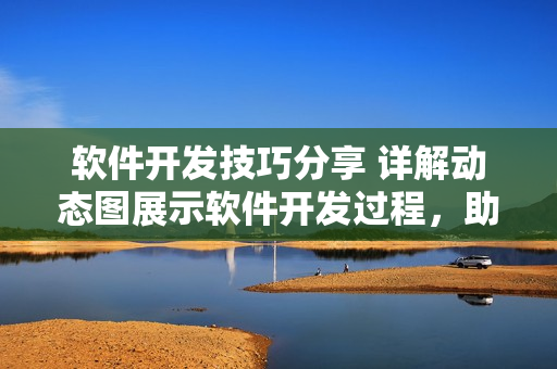 軟件開發(fā)技巧分享 詳解動態(tài)圖展示軟件開發(fā)過程，助力提升編程效率