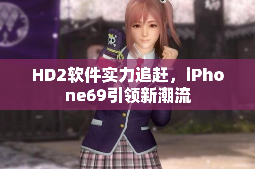 HD2軟件實(shí)力追趕，iPhone69引領(lǐng)新潮流