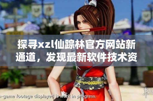 探尋xzl仙蹤林官方網(wǎng)站新通道，發(fā)現(xiàn)最新軟件技術(shù)資訊