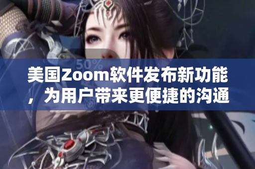 美國(guó)Zoom軟件發(fā)布新功能，為用戶帶來(lái)更便捷的溝通體驗(yàn)