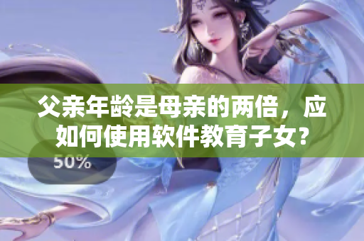 父親年齡是母親的兩倍，應(yīng)如何使用軟件教育子女？