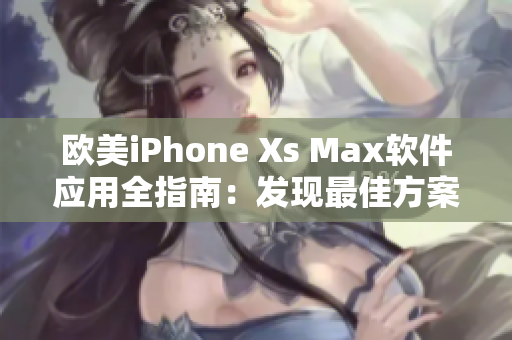 歐美iPhone Xs Max軟件應用全指南：發(fā)現(xiàn)最佳方案