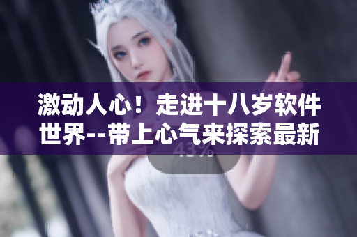 激動人心！走進十八歲軟件世界--帶上心氣來探索最新科技