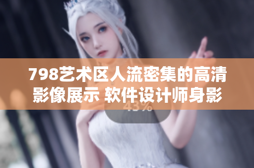 798藝術(shù)區(qū)人流密集的高清影像展示 軟件設(shè)計師身影鑲嵌其中 