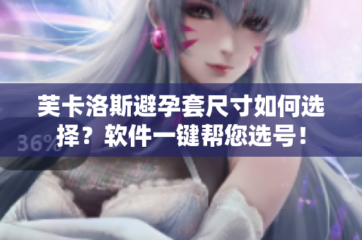 芙卡洛斯避孕套尺寸如何選擇？軟件一鍵幫您選號(hào)！