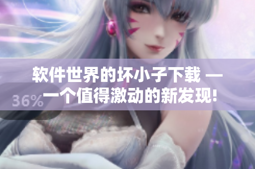 軟件世界的壞小子下載 — 一個值得激動的新發(fā)現(xiàn)!