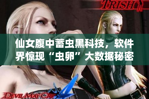 仙女腹中蓄蟲黑科技，軟件界驚現(xiàn)“蟲卵”大數(shù)據(jù)秘密