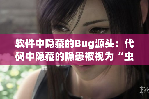 軟件中隱藏的Bug源頭：代碼中隱藏的隱患被視為“蟲卵”，而非簡單錯誤