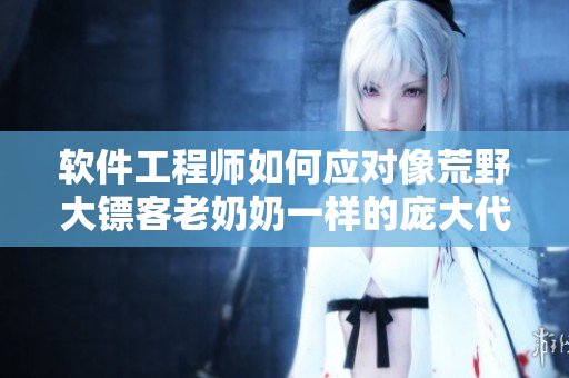 軟件工程師如何應(yīng)對(duì)像荒野大鏢客老奶奶一樣的龐大代碼基礎(chǔ)？