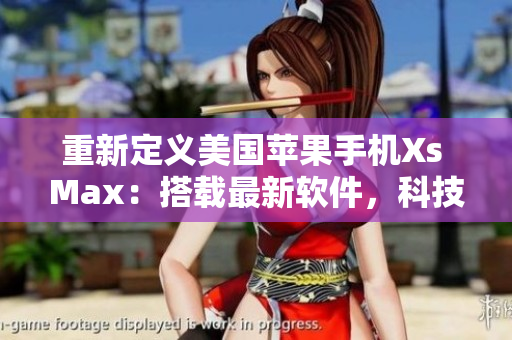 重新定義美國蘋果手機Xs Max：搭載最新軟件，科技領(lǐng)先