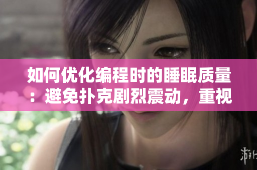 如何優(yōu)化編程時(shí)的睡眠質(zhì)量：避免撲克劇烈震動(dòng)，重視被子覆蓋