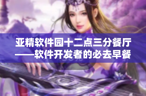 亞精軟件園十二點三分餐廳——軟件開發(fā)者的必去早餐店