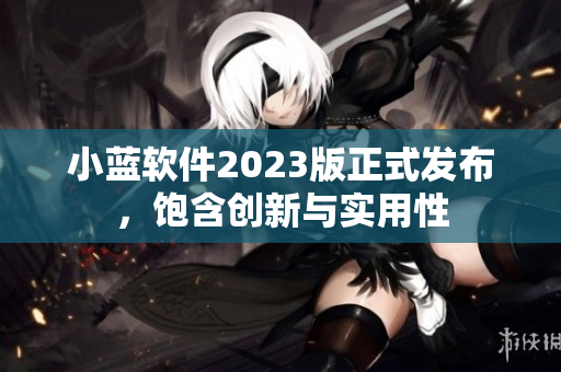 小藍(lán)軟件2023版正式發(fā)布，飽含創(chuàng)新與實(shí)用性
