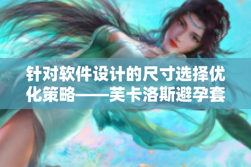 針對(duì)軟件設(shè)計(jì)的尺寸選擇優(yōu)化策略——芙卡洛斯避孕套尺寸選擇攻略