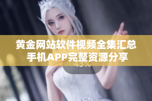 黃金網(wǎng)站軟件視頻全集匯總 手機APP完整資源分享