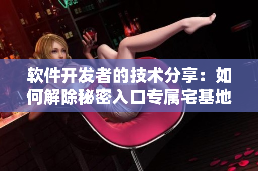 軟件開(kāi)發(fā)者的技術(shù)分享：如何解除秘密入口專屬宅基地？