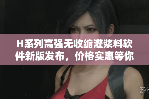 H系列高強(qiáng)無(wú)收縮灌漿料軟件新版發(fā)布，價(jià)格實(shí)惠等你來(lái)體驗(yàn)