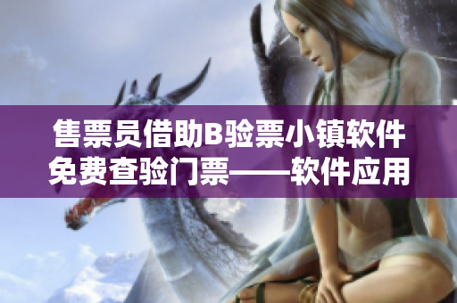 售票員借助B驗(yàn)票小鎮(zhèn)軟件免費(fèi)查驗(yàn)門票——軟件應(yīng)用助力門票管理