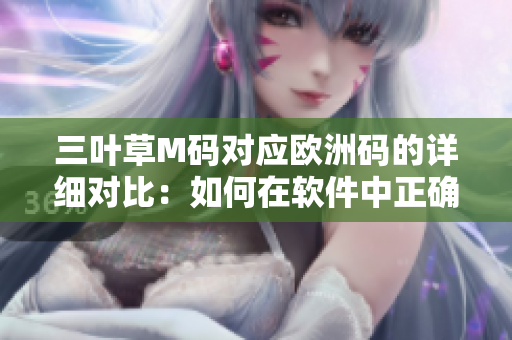 三葉草M碼對應(yīng)歐洲碼的詳細(xì)對比：如何在軟件中正確識別和轉(zhuǎn)換尺碼？