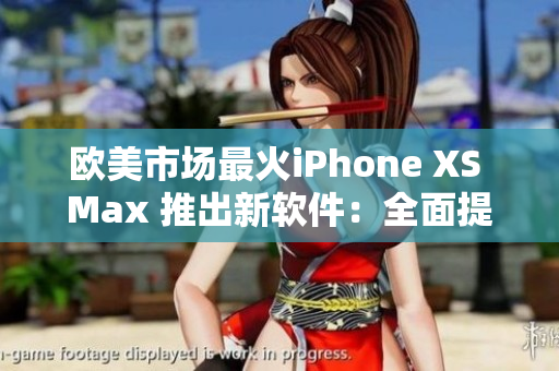 歐美市場最火iPhone XS Max 推出新軟件：全面提升用戶體驗