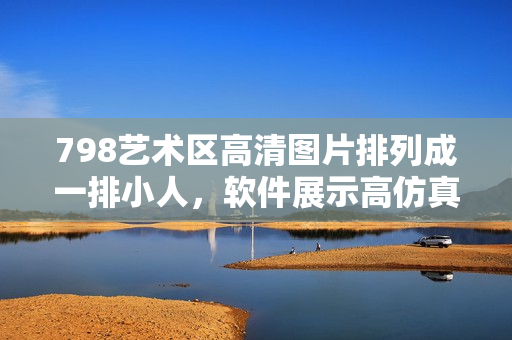798藝術(shù)區(qū)高清圖片排列成一排小人，軟件展示高仿真場(chǎng)景