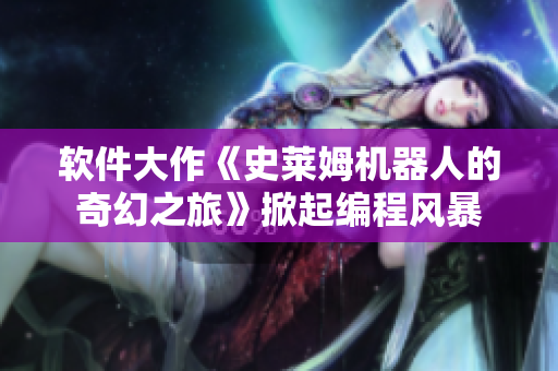 軟件大作《史萊姆機器人的奇幻之旅》掀起編程風(fēng)暴