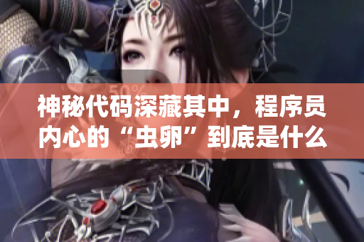 神秘代碼深藏其中，程序員內(nèi)心的“蟲卵”到底是什么？