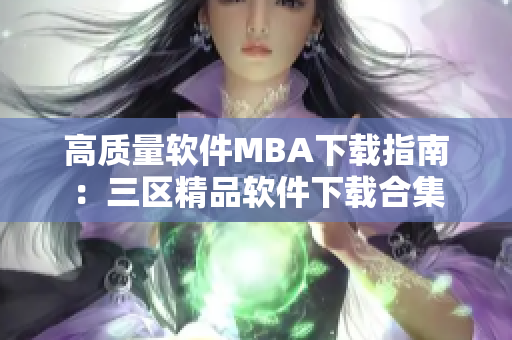 高質(zhì)量軟件MBA下載指南：三區(qū)精品軟件下載合集
