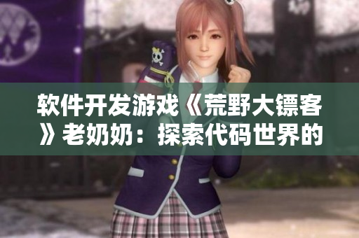 軟件開發(fā)游戲《荒野大鏢客》老奶奶：探索代碼世界的智慧和勇氣