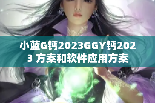 小藍G鈣2023GGY鈣2023 方案和軟件應(yīng)用方案