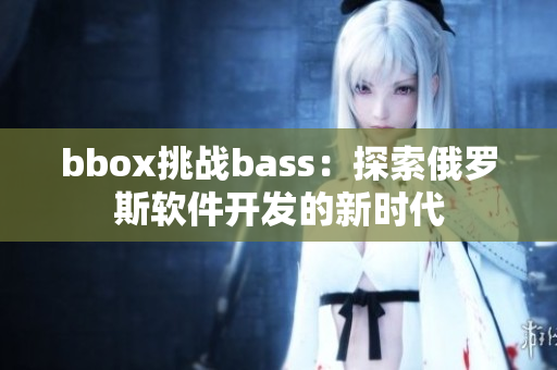 bbox挑戰(zhàn)bass：探索俄羅斯軟件開發(fā)的新時(shí)代