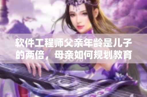 軟件工程師父親年齡是兒子的兩倍，母親如何規(guī)劃教育路徑？