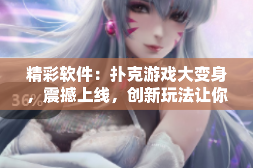 精彩軟件：撲克游戲大變身，震撼上線，創(chuàng)新玩法讓你欲罷不能