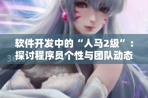 軟件開發(fā)中的“人馬2級”：探討程序員個性與團隊動態(tài)