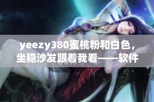 yeezy380蜜桃粉和白色，坐穩(wěn)沙發(fā)跟著我看——軟件安裝及配置詳解