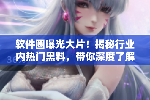 軟件圈曝光大片！揭秘行業(yè)內(nèi)熱門黑料，帶你深度了解軟件世界萬(wàn)象