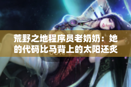荒野之地程序員老奶奶：她的代碼比馬背上的太陽還炙熱